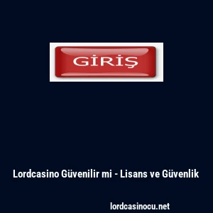 Lordcasino G&uuml;venilir mi - Lisans ve G&uuml;venlik