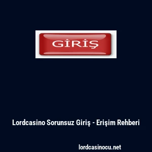 Lordcasino Sorunsuz Giriş - Erişim Rehberi
